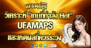 วิเคราะห์ “เกมที่กำลัง Hot” ใน UFAMAPS และเหตุผลที่ควรระวัง